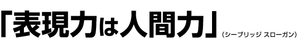 「表現力は人間力」(シーブリッジ スローガン)